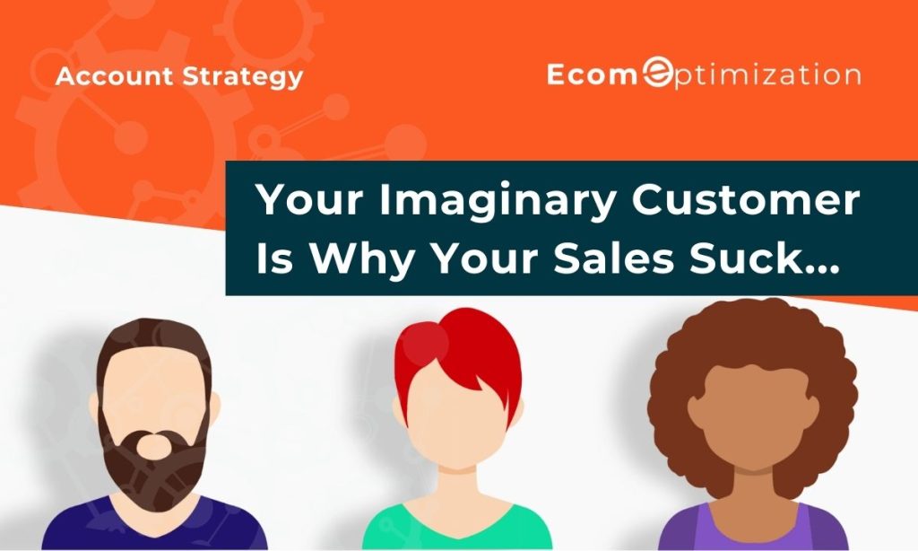 Your Imaginary Customer Is Why Your Sales Suck