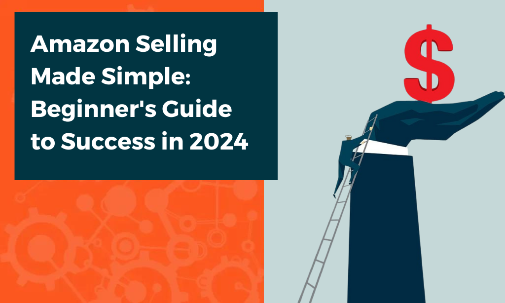 Selling On Amazon 2024: Beginner’s Step-By-Step Guide To Start Up Success